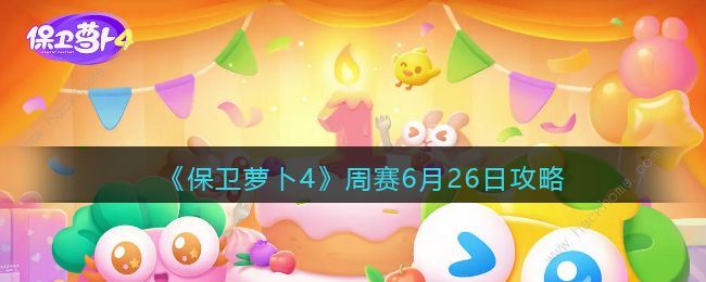 保卫萝卜4周赛6.26攻略 6月26日周赛怎么三星通关​